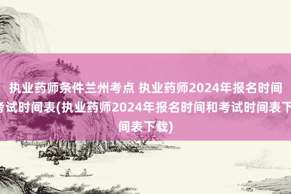 执业药师条件兰州考点 执业药师2024年报名时间和考试时间表