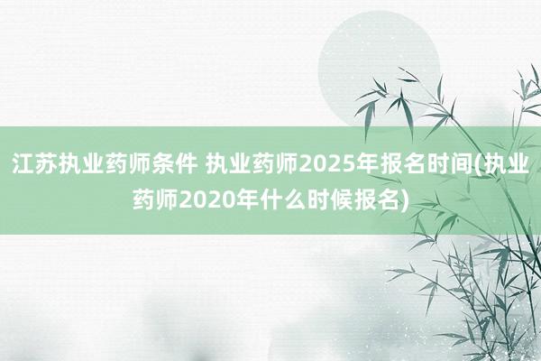江苏执业药师条件 执业药师2025年报名时间(执业药师202
