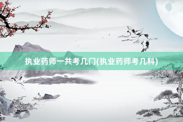 执业药师一共考几门(执业药师考几科)