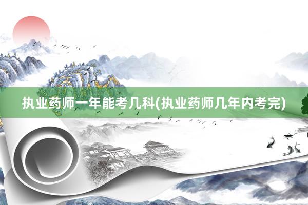 执业药师一年能考几科(执业药师几年内考完)