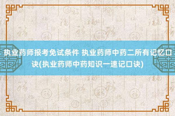 执业药师报考免试条件 执业药师中药二所有记忆口诀(执业药师中