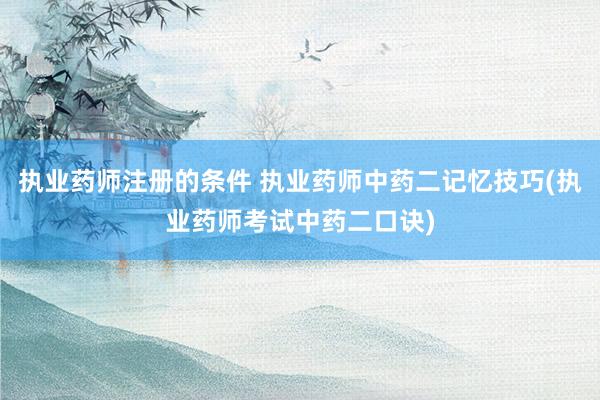 执业药师注册的条件 执业药师中药二记忆技