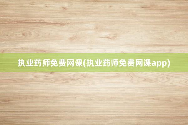 执业药师免费网课(执业药师免费网课app)