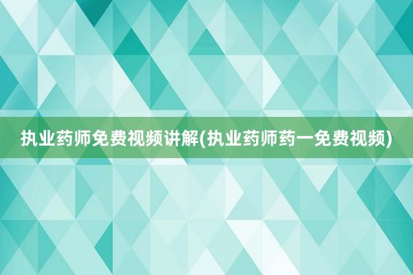 执业药师免费视频讲解(执业药师药一免费视频)
