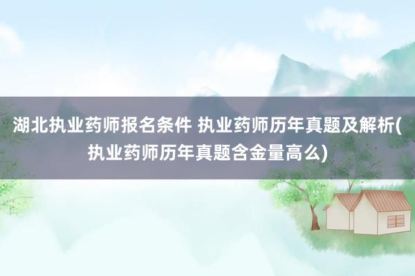 湖北执业药师报名条件 执业药师历年真题及解析(执业药师历年真
