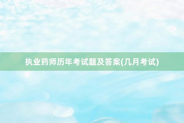 执业药师历年考试题及答案(几月考试)