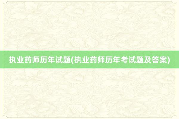 执业药师历年试题(执业药师历年考试题及答案)