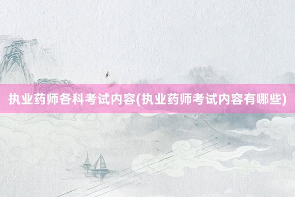 执业药师各科考试内容(执业药师考试内容有哪些)