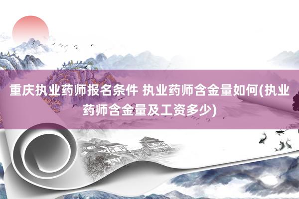 重庆执业药师报名条件 执业药师含金量如何(执业药师含金量及工