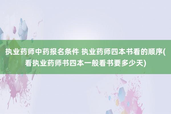 执业药师中药报名条件 执业药师四本书看的顺序(看执业药师书四
