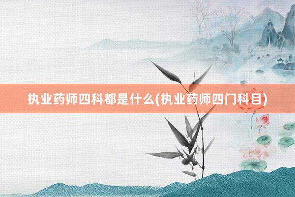 执业药师四科都是什么(执业药师四门科目)
