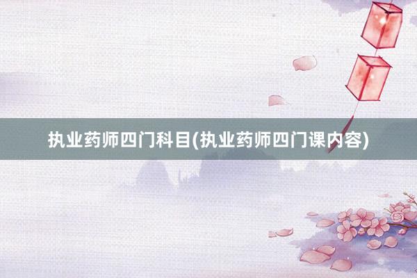 执业药师四门科目(执业药师四门课内容)