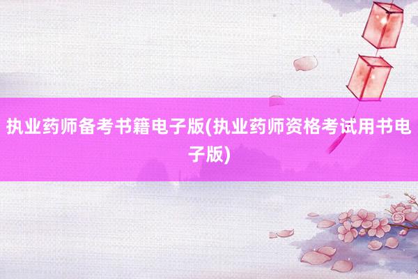 执业药师备考书籍电子版(执业药师资格考试用书电子版)