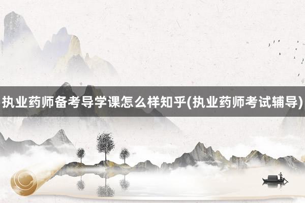 执业药师备考导学课怎么样知乎(执业药师考试辅导)