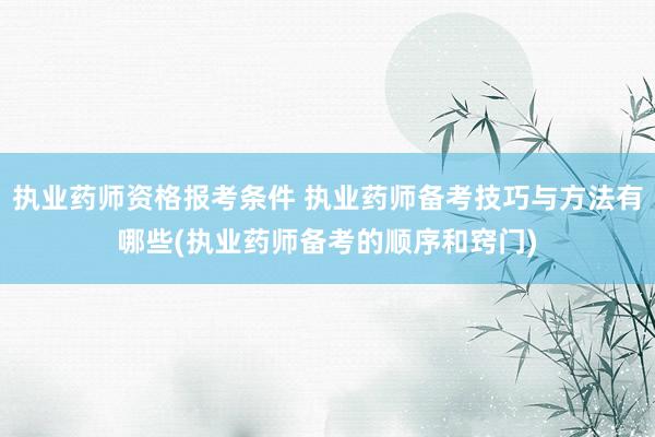 执业药师资格报考条件 执业药师备考技巧与方法有哪些(执业药师