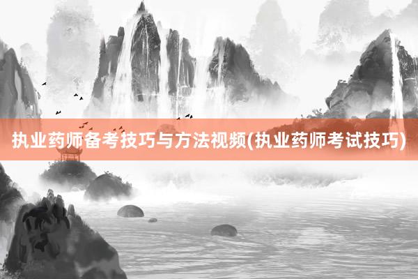 执业药师备考技巧与方法视频(执业药师考试技巧)