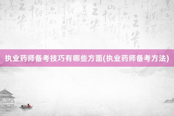 执业药师备考技巧有哪些方面(执业药师备考方法)