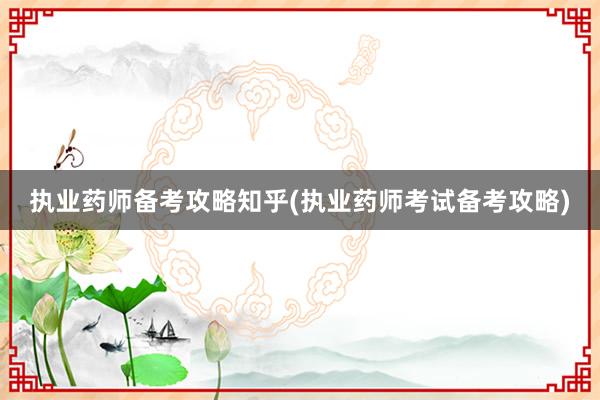 执业药师备考攻略知乎(执业药师考试备考攻略)
