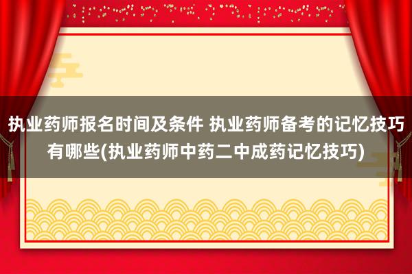 执业药师报名时间及条件 执业药师备考的记忆技巧有哪些(执业药