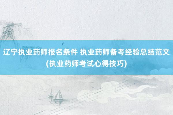 辽宁执业药师报名条件 执业药师备考经验总结范文(执业药师考试