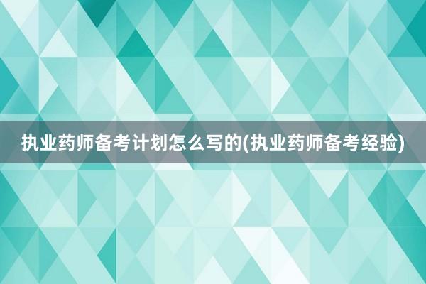 执业药师备考计划怎么写的(执业药师备考经验)