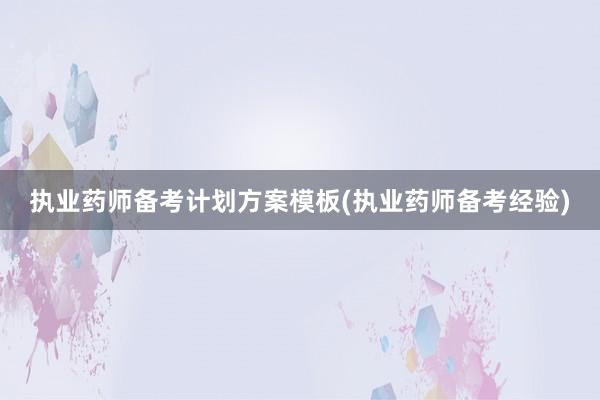 执业药师备考计划方案模板(执业药师备考经验)