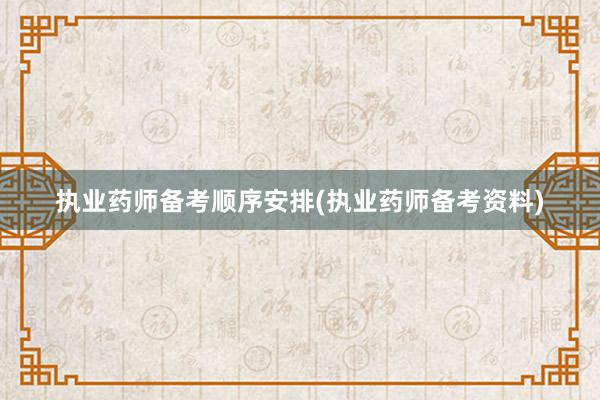 执业药师备考顺序安排(执业药师备考资料)