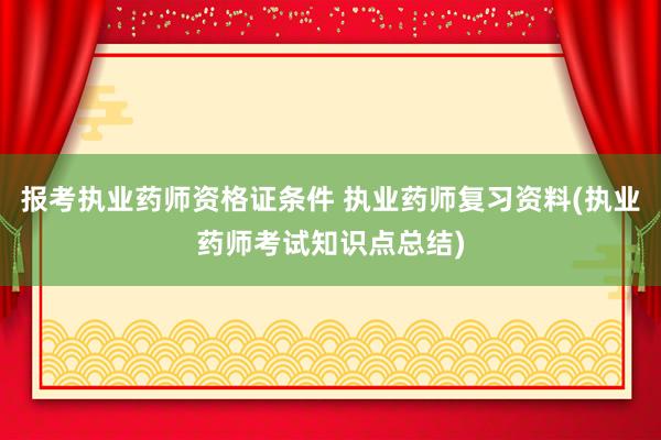 报考执业药师资格证条件 执业药师复习资料