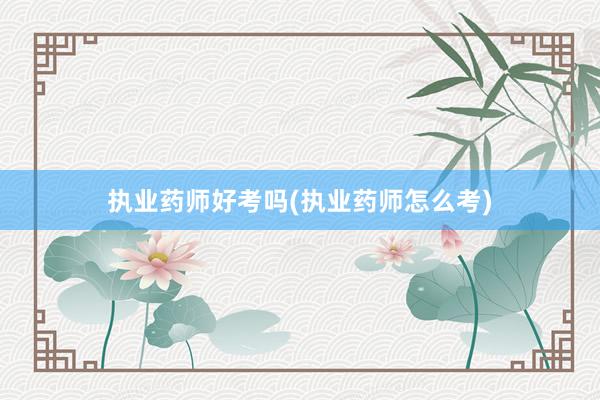 执业药师好考吗(执业药师怎么考)
