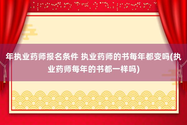 年执业药师报名条件 执业药师的书每年都变吗(执业药师每年的书