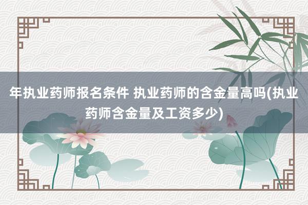 年执业药师报名条件 执业药师的含金量高吗(执业药师含金量及工