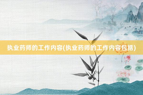 执业药师的工作内容(执业药师的工作内容包括)