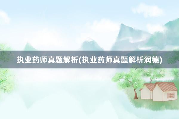 执业药师真题解析(执业药师真题解析润德)