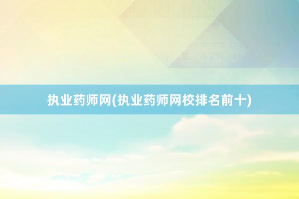 执业药师网(执业药师网校排名前十)