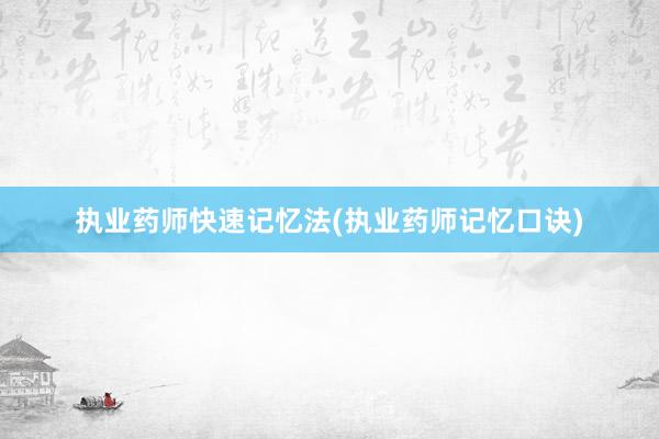 执业药师快速记忆法(执业药师记忆口诀)