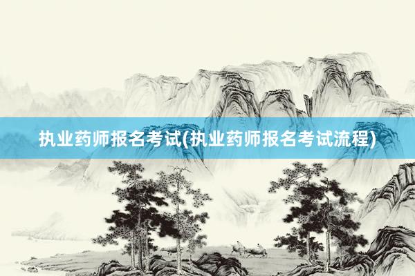 执业药师报名考试(执业药师报名考试流程)