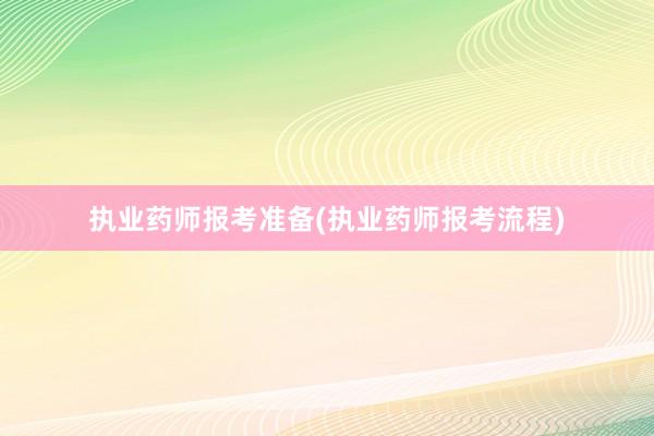 执业药师报考准备(执业药师报考流程)