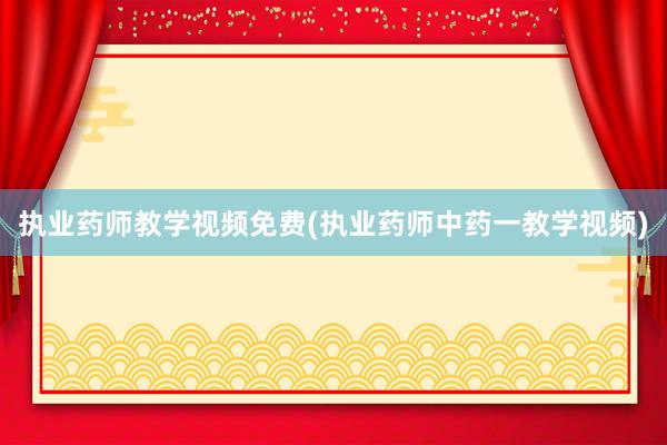 执业药师教学视频免费(执业药师中药一教学视频)