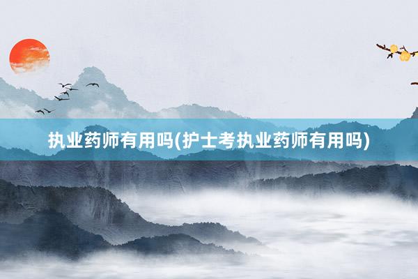 执业药师有用吗(护士考执业药师有用吗)