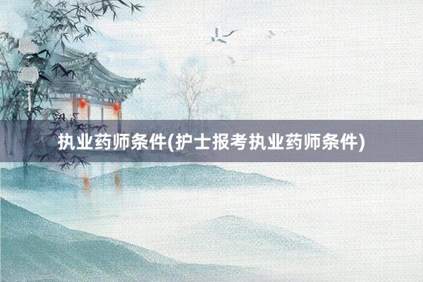 执业药师条件(护士报考执业药师条件)