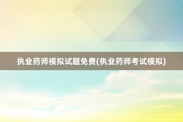 执业药师模拟试题免费(执业药师考试模拟)
