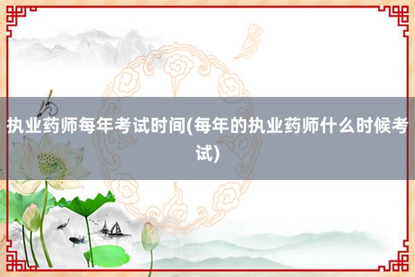 执业药师每年考试时间(每年的执业药师什么时候考试)