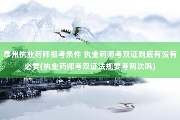 泰州执业药师报考条件 执业药师考双证到底有没有必要(执业药师