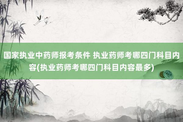 国家执业中药师报考条件 执业药师考哪四门科目内容(执业药师考
