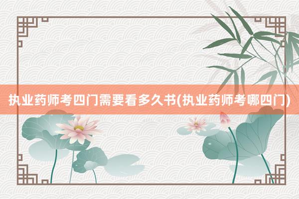 执业药师考四门需要看多久书(执业药师考哪四门)