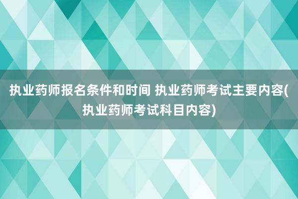 执业药师报名条件和时间 执业药师考试主要内容(执业药师考试科
