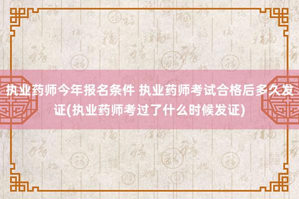 执业药师今年报名条件 执业药师考试合格后多久发证(执业药师考