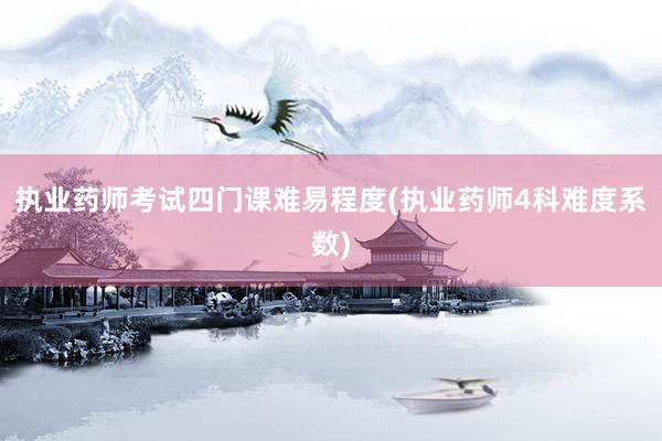 执业药师考试四门课难易程度(执业药师4科难度系数)