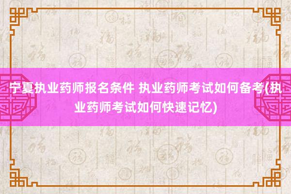 宁夏执业药师报名条件 执业药师考试如何备考(执业药师考试如何