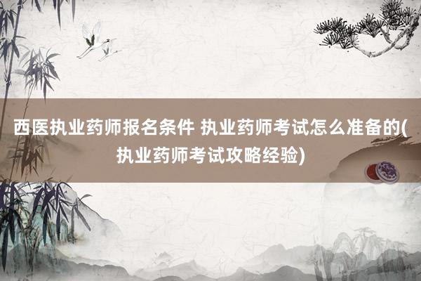 西医执业药师报名条件 执业药师考试怎么准备的(执业药师考试攻
